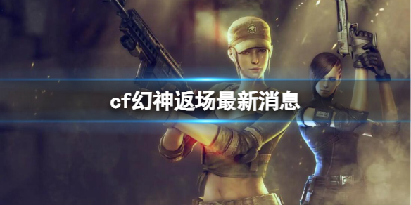 《穿越火线》幻神返场最新消息介绍 《穿越火线》幻神返场最新消息介绍