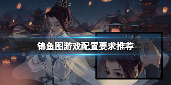《锦鱼图》游戏配置要求推荐 《锦鱼图》游戏配置要求推荐