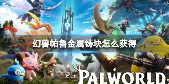 《幻兽帕鲁》金属铸块获得方法介绍 《幻兽帕鲁》金属铸块获得方法介绍