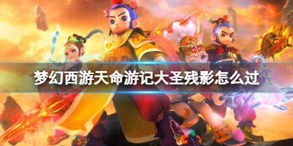 《梦幻西游》天命游记大圣残影过关攻略 《梦幻西游》天命游记大圣残影过关攻略