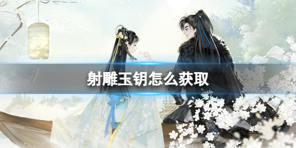 《射雕》玉钥获取收集攻略大全 《射雕》玉钥获取收集攻略大全