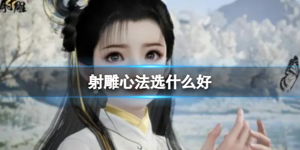 《射雕》心法选择介绍 《射雕》心法选择介绍