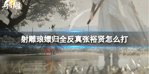 《射雕》琅嬛归全反真张裕贤玩法攻略 《射雕》琅嬛归全反真张裕贤玩法攻略