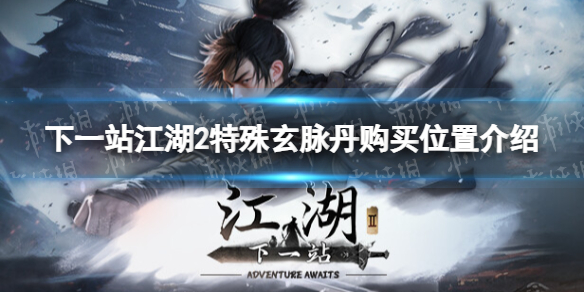 《下一站江湖2》特殊玄脉丹购买位置介绍 《下一站江湖2》特殊玄脉丹购买位置介绍