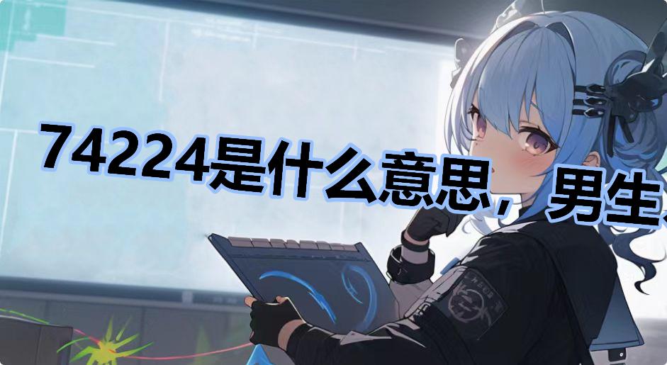 74224ʲô˼Ů74224˵ʲô