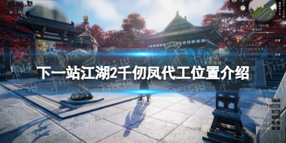 《下一站江湖2》千仞凤代工位置介绍 《下一站江湖2》千仞凤代工位置介绍