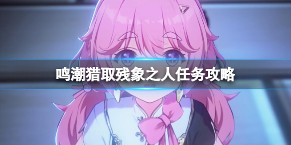 《鸣潮》猎取残象之人任务攻略 《鸣潮》猎取残象之人任务攻略