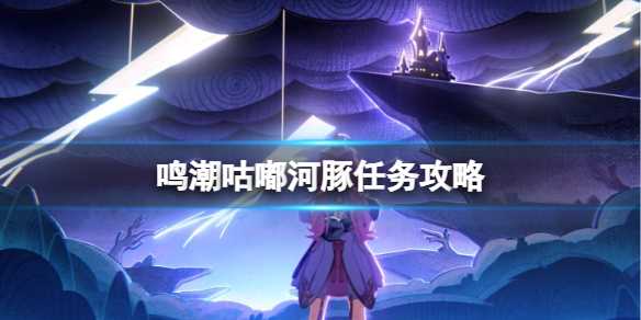 《鸣潮》咕嘟河豚任务攻略 《鸣潮》咕嘟河豚任务攻略