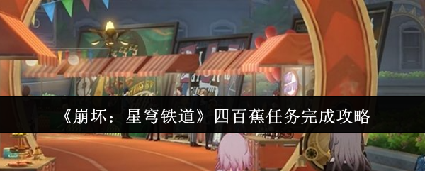 《崩坏:星穹铁道》四百蕉任务完成攻略