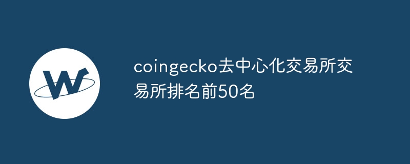 CoinGecko񵥣DEXǰ50ǿ