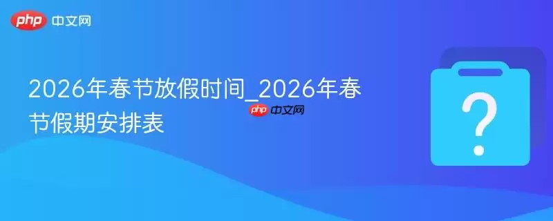 2026�괺�ڷż�ʱ��_2026�괺�ڼ��ڰ��ű�