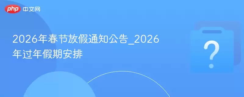 2026年春节放假通知公告_2026年过年假期安排 2026年春节放假通知公告_2026年过年假期安排