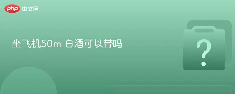 坐飞机50ml白酒可以带吗 坐飞机50ml白酒可以带吗
