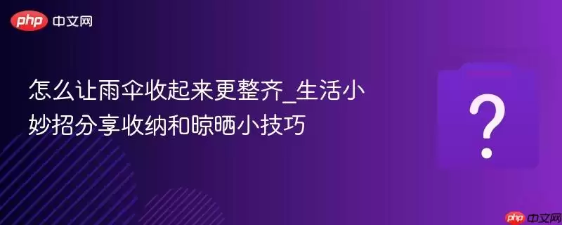 怎么让雨伞收起来更整齐_生活小妙招分享收纳和晾晒小技巧 怎么让雨伞收起来更整齐_生活小妙招分享收纳和晾晒小技巧