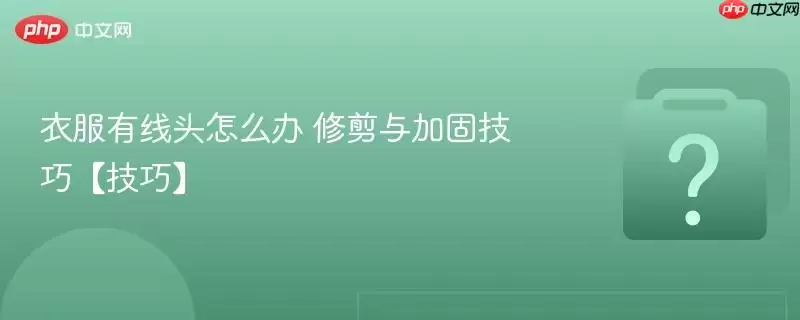 衣服有线头怎么办 修剪与加固技巧【技巧】 衣服有线头怎么办 修剪与加固技巧【技巧】