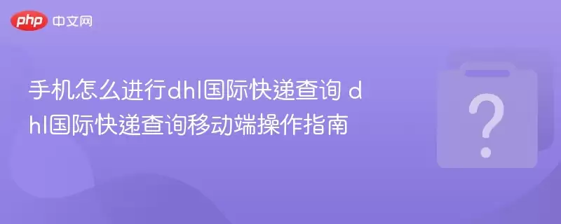 �ֻ���ô����dhl���ʿ�ݲ�ѯ dhl���ʿ�ݲ�ѯ�ƶ��˲���ָ��