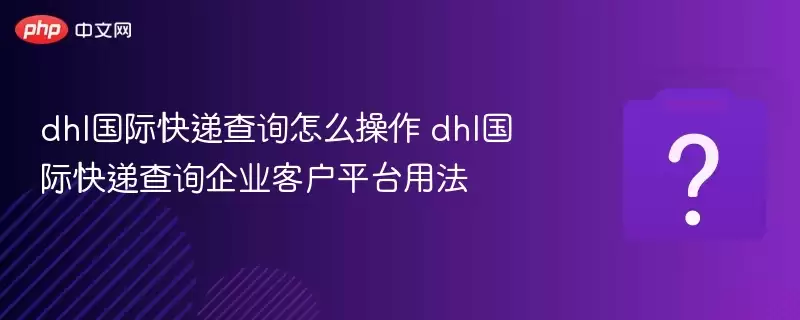 dhl���ʿ�ݲ�ѯ��ô���� dhl���ʿ�ݲ�ѯ��ҵ�ͻ�ƽ̨�÷�