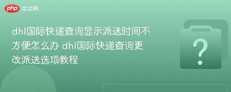 dhl���ʿ������ʱ�䲻������ô�� dhl���ʿ�ݸ�������ѡ��̳�