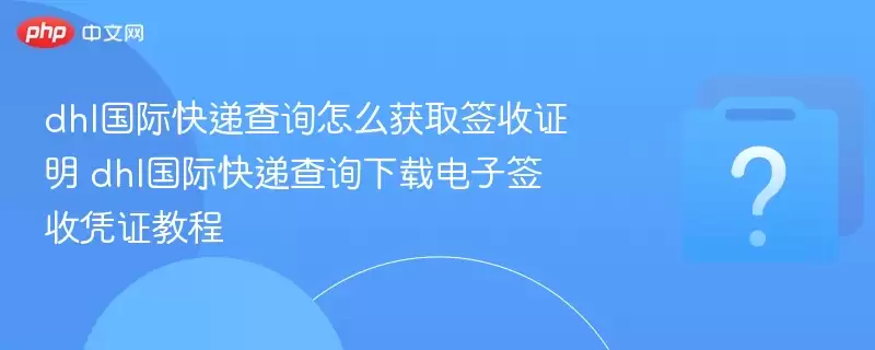 dhl���ʿ�ݲ�ѯ��ô��ȡǩ��֤�� dhl���ʿ�ݲ�ѯ���ص���ǩ��ƾ֤�̳�