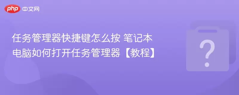 任务管理器快捷键怎么按 笔记本电脑如何打开任务管理器【教程】 任务管理器快捷键怎么按 笔记本电脑如何打开任务管理器【教程】