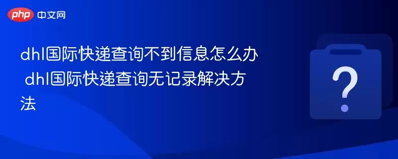 dhl���ʿ�ݲ�ѯһֱ��ʾ�����Ϣ���յ���ô�� dhl���ʿ�ݲ�ѯ״̬�����½������