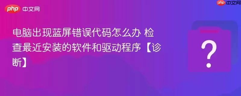 电脑出现蓝屏错误代码怎么办 检查最近安装的软件和驱动程序【诊断】 电脑出现蓝屏错误代码怎么办 检查最近安装的软件和驱动程序【诊断】