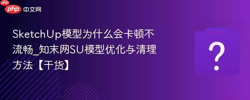 SketchUpģ��Ϊʲô�Ῠ�ٲ�����_֪ĩ��SUģ���Ż��������������ɻ���