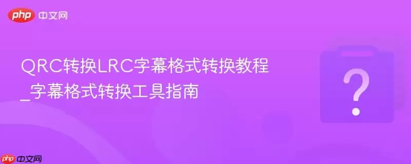 QRCת��LRC��Ļ��ʽת���̳�_��Ļ��ʽת������ָ��