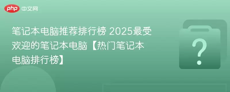 �ʼǱ������Ƽ����а� 2025���ܻ�ӭ�ıʼǱ����ԡ����űʼǱ��������а�