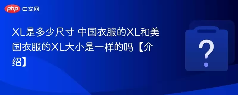 XL�Ƕ��ٳߴ� �й��·���XL�������·���XL��С��һ�����𡾽��ܡ�