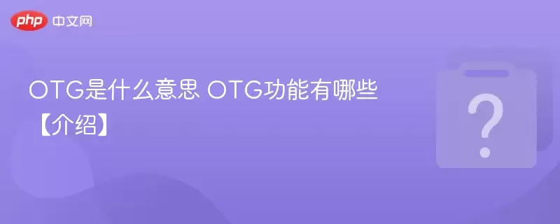 OTG��ʲô��˼ OTG��������Щ�����ܡ�