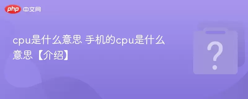 cpu��ʲô��˼ �ֻ���cpu��ʲô��˼�����ܡ�