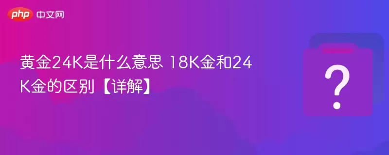 �ƽ�24K��ʲô��˼ 18K���24K���������⡿