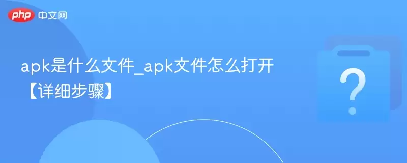 apk��ʲô�ļ�_apk�ļ���ô�򿪡���ϸ���衿