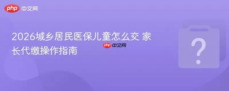 2026�������ҽ����ͯ��ô�� �ҳ����ɲ���ָ��