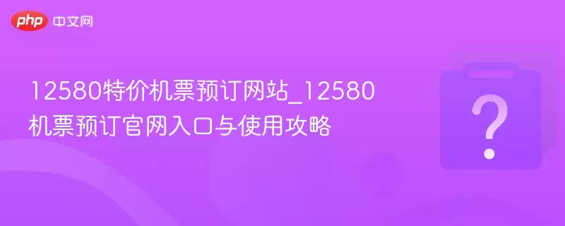 12580�ؼۻ�ƱԤ����վ_12580��ƱԤ�����������ʹ�ù���