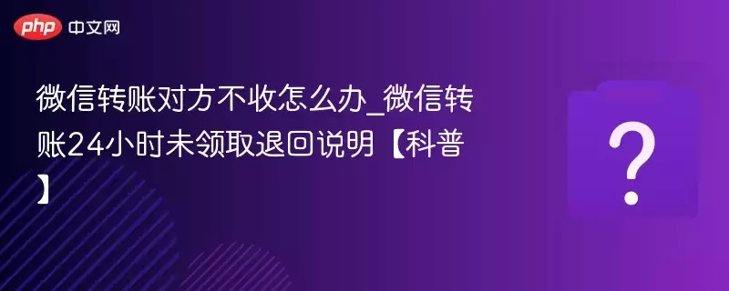 ΢��ת�˶Է�������ô��_΢��ת��24Сʱδ��ȡ�˻�˵�������ա�