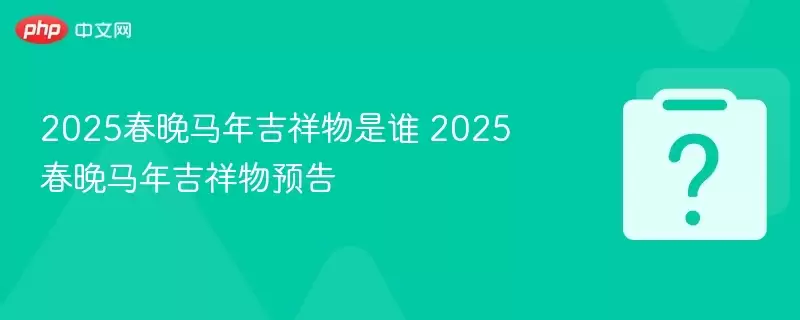 2025�������꼪������˭ 2025�������꼪����Ԥ��