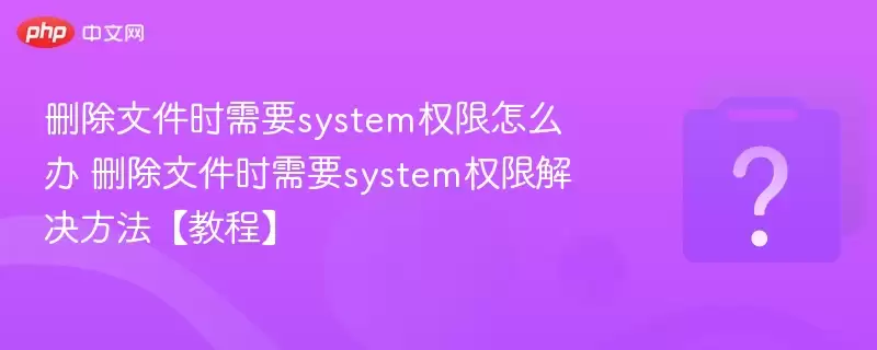 ɾ���ļ�ʱ��ҪsystemȨ����ô�� ɾ���ļ�ʱ��ҪsystemȨ�޽���������̡̳�