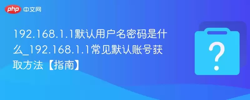 192.168.1.1Ĭ���û���������ʲô_192.168.1.1����Ĭ���˺Ż�ȡ������ָ�ϡ�