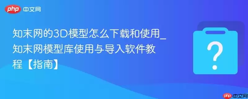 ֪ĩ����3Dģ����ô���غ�ʹ��_֪ĩ��ģ�Ϳ�ʹ���뵼�������̡̳�ָ�ϡ�