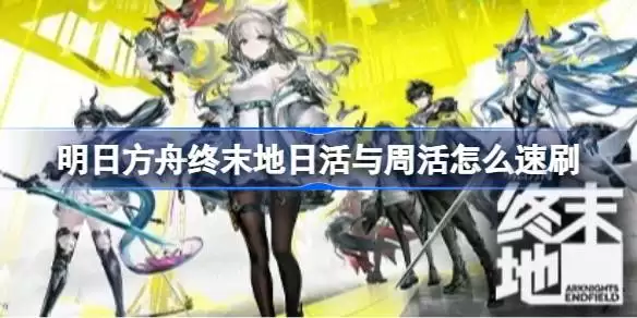 明日方舟终末地日活与周活怎么速刷 明日方舟终末地日活与周活速刷思路 明日方舟终末地日活与周活怎么速刷 明日方舟终末地日活与周活速刷思路