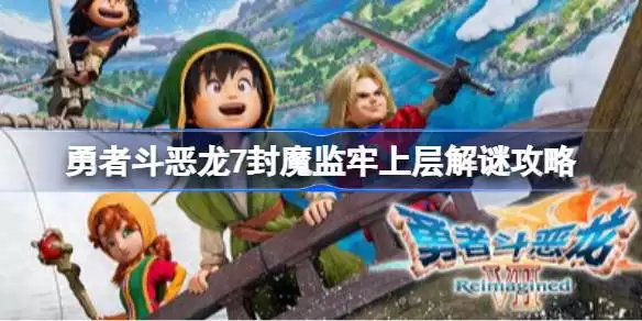 勇者斗恶龙7封魔监牢上层怎么解谜 勇者斗恶龙7封魔监牢上层解谜攻略 勇者斗恶龙7封魔监牢上层怎么解谜 勇者斗恶龙7封魔监牢上层解谜攻略