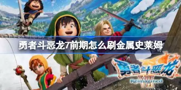 勇者斗恶龙7前期怎么刷金属史莱姆 勇者斗恶龙7前期刷金属史莱姆方法 勇者斗恶龙7前期怎么刷金属史莱姆 勇者斗恶龙7前期刷金属史莱姆方法