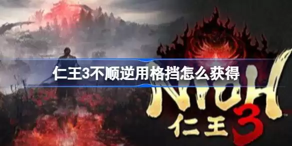 仁王3不顺逆用格挡怎么获得 仁王3不顺逆用格挡与忍者遗发获取方法 仁王3不顺逆用格挡怎么获得 仁王3不顺逆用格挡与忍者遗发获取方法