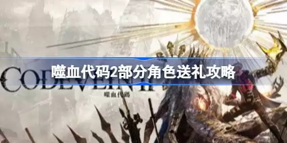 噬血代码2部分角色怎么送礼 噬血代码2部分角色送礼攻略 噬血代码2部分角色怎么送礼 噬血代码2部分角色送礼攻略