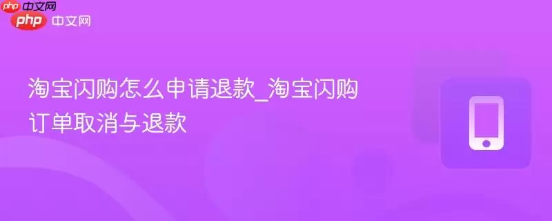 淘宝闪购怎么申请退款_淘宝闪购订单取消与退款 淘宝闪购怎么申请退款_淘宝闪购订单取消与退款