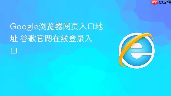 Google浏览器网页入口地址 Google浏览器网页入口地址
