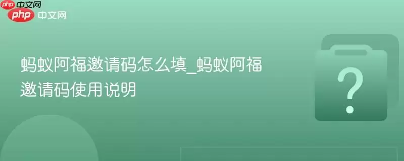 蚂蚁阿福邀请码怎么填_蚂蚁阿福邀请码使用说明 蚂蚁阿福邀请码怎么填_蚂蚁阿福邀请码使用说明