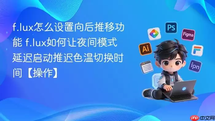 f.lux怎么设置向后推移功能 f.lux如何让夜间模式延迟启动推迟色温切换时间【操作】 f.lux怎么设置向后推移功能 f.lux如何让夜间模式延迟启动推迟色温切换时间【操作】